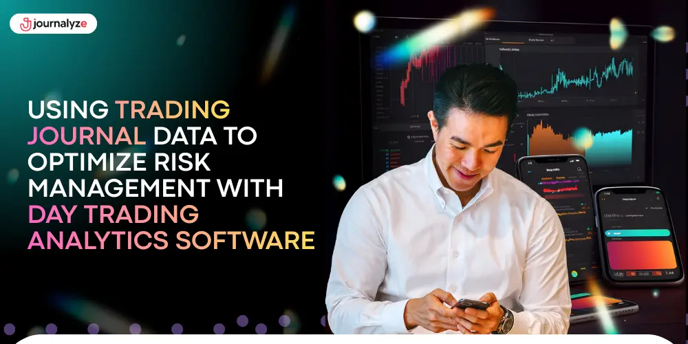 Using Trading Journal Data to Optimize Risk Management with Day Trading Analytics Software